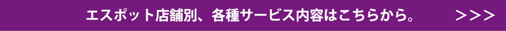 エスポット店舗別、各種サービス内容はこちらから。