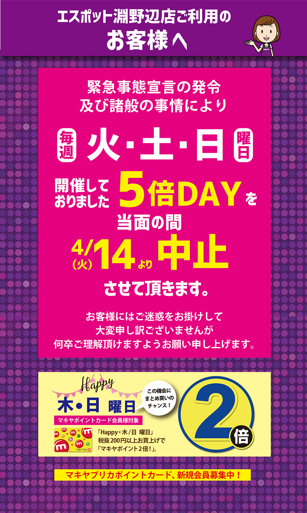 エスポット渕野辺店ご利用のお客様へ 緊急事態宣言の発令及び諸般の事情により毎週 火・土・日曜日開催しておりました5倍DAYを当面の間4/14(火)より中止させて頂きます。