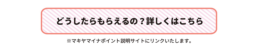 どうしたらもらえるの？詳しくはこちら