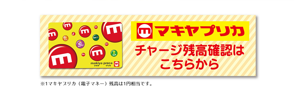 マキヤプリカ チャージ残高確認はこちらから ※1マキヤプリカ（電子マネー）残高は1円相当です。