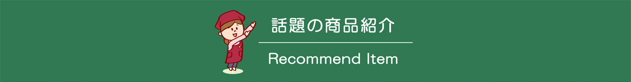 話題の商品紹介 Recommend Item