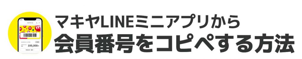 APP9_マキヤLINEミニアプリ_CR_How to会員番号コピペ